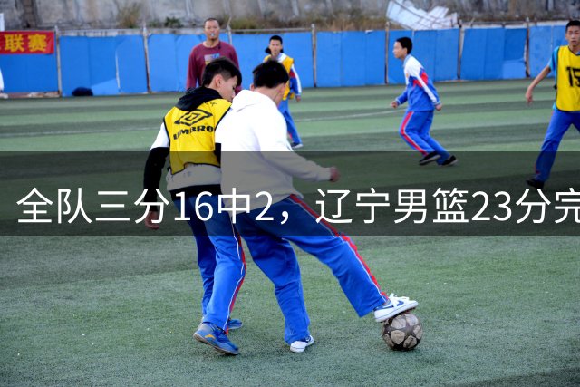 全队三分16中2，辽宁男篮23分完败山东，段睿骐8+3，张陈治锋撑起进攻19分
